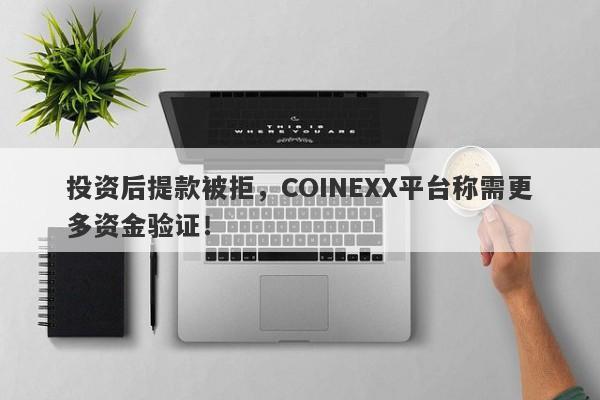 投资后提款被拒，COINEXX平台称需更多资金验证！