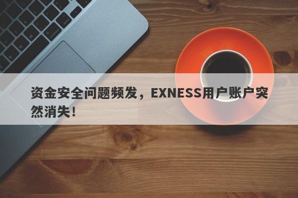 资金安全问题频发，EXNESS用户账户突然消失！