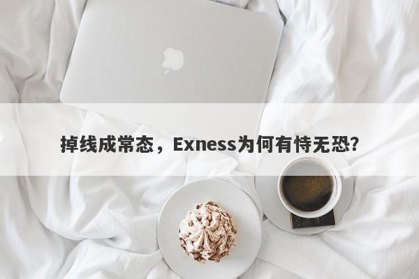 掉线成常态，Exness为何有恃无恐？