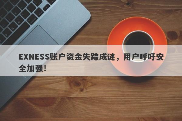 EXNESS账户资金失踪成谜，用户呼吁安全加强！