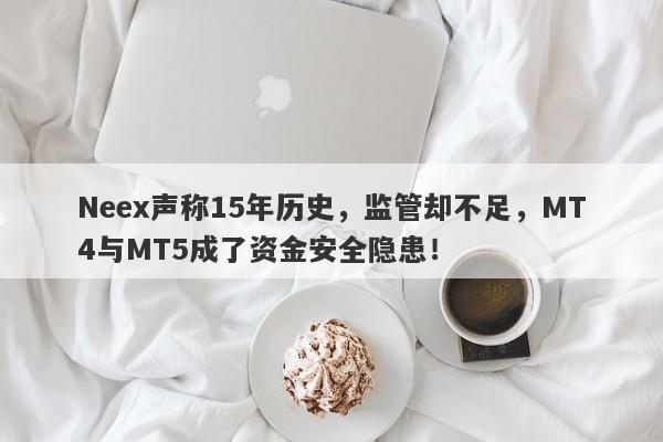 Neex声称15年历史，监管却不足，MT4与MT5成了资金安全隐患！