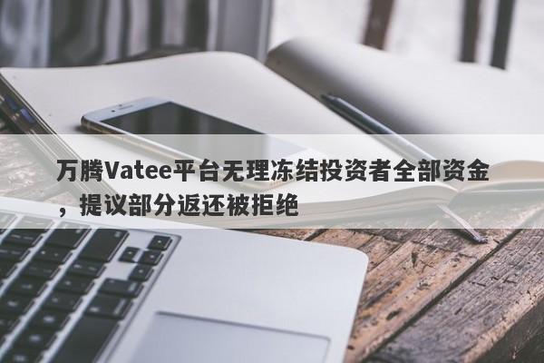 万腾Vatee平台无理冻结投资者全部资金，提议部分返还被拒绝