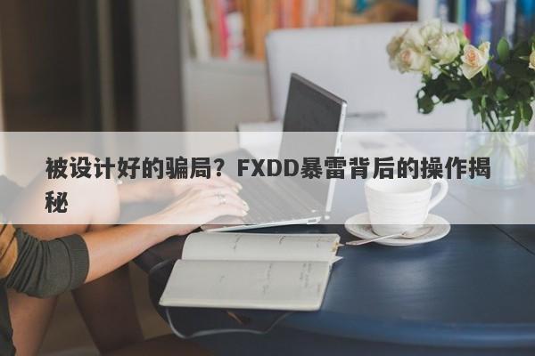 被设计好的骗局？FXDD暴雷背后的操作揭秘