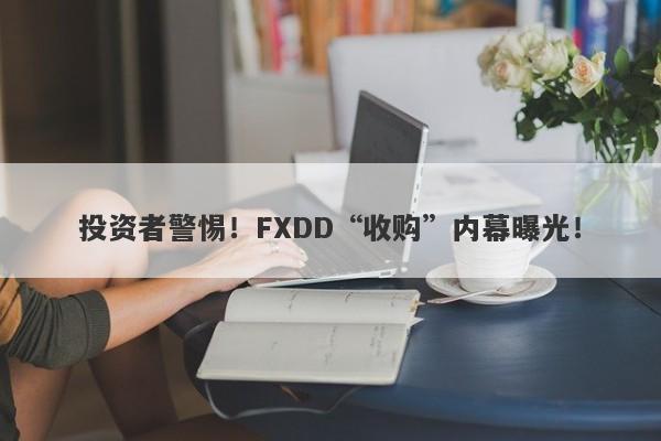 投资者警惕！FXDD“收购”内幕曝光！