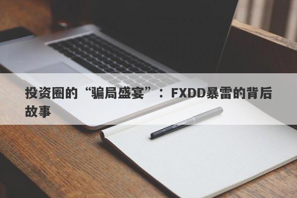 投资圈的“骗局盛宴”：FXDD暴雷的背后故事