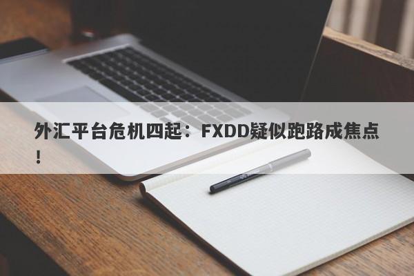 外汇平台危机四起：FXDD疑似跑路成焦点！