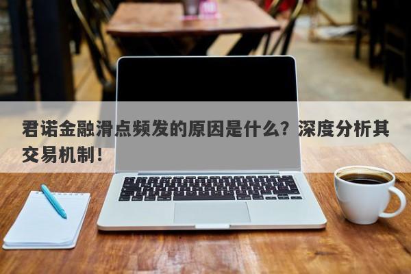 君诺金融滑点频发的原因是什么？深度分析其交易机制！