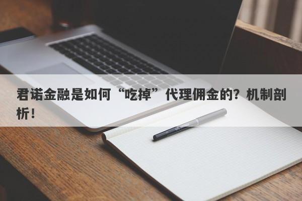 君诺金融是如何“吃掉”代理佣金的？机制剖析！