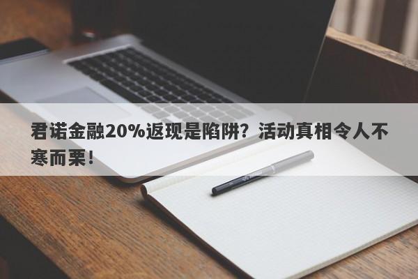 君诺金融20%返现是陷阱？活动真相令人不寒而栗！