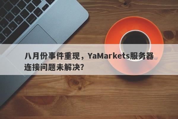 八月份事件重现，YaMarkets服务器连接问题未解决？