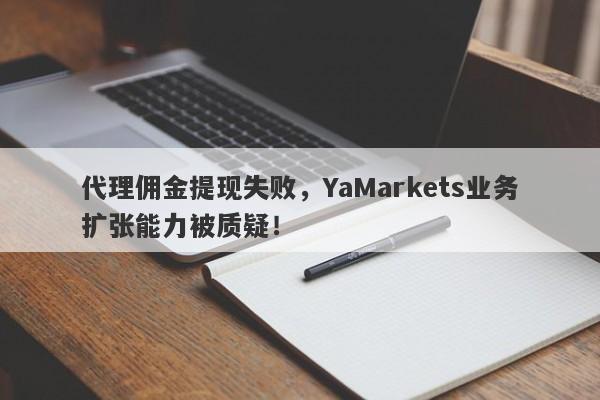 代理佣金提现失败，YaMarkets业务扩张能力被质疑！