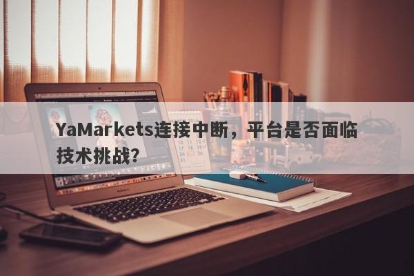 YaMarkets连接中断，平台是否面临技术挑战？