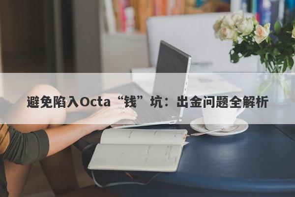 避免陷入Octa“钱”坑：出金问题全解析