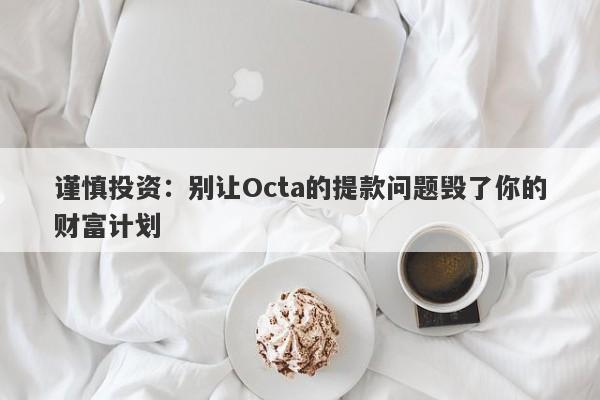 谨慎投资：别让Octa的提款问题毁了你的财富计划