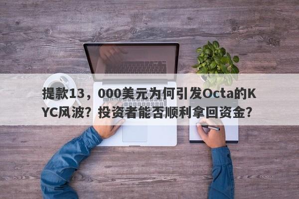 提款13，000美元为何引发Octa的KYC风波？投资者能否顺利拿回资金？