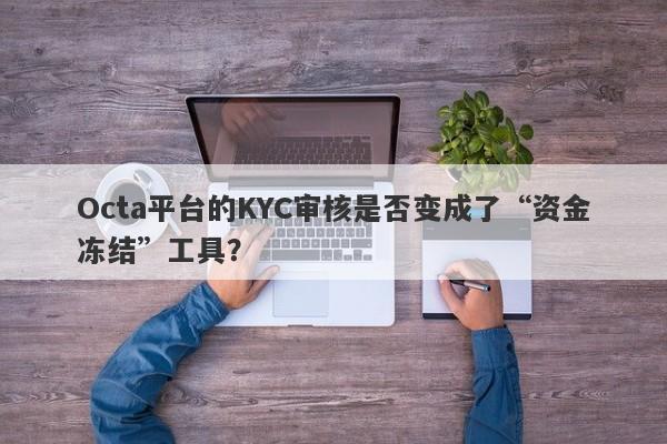 Octa平台的KYC审核是否变成了“资金冻结”工具？