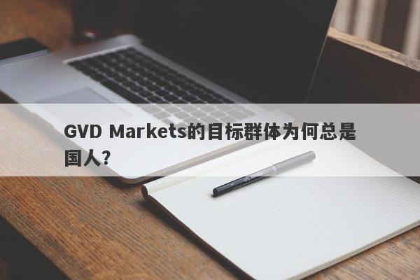 GVD Markets的目标群体为何总是国人？