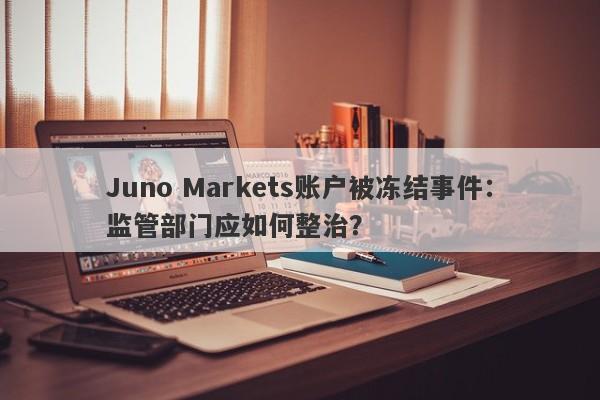 Juno Markets账户被冻结事件：监管部门应如何整治？