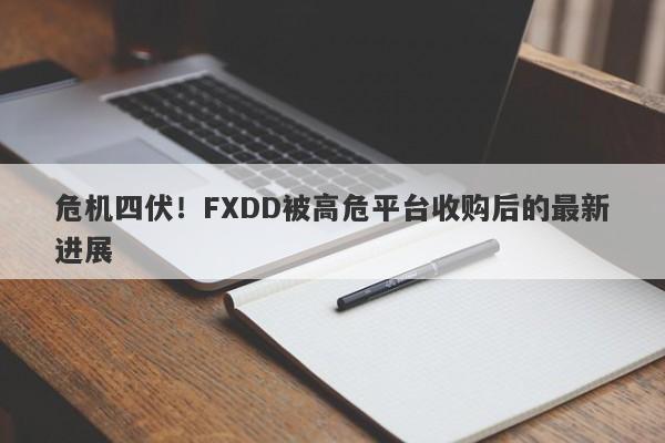 危机四伏！FXDD被高危平台收购后的最新进展