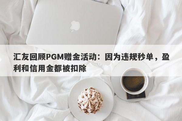 汇友回顾PGM赠金活动：因为违规秒单，盈利和信用金都被扣除