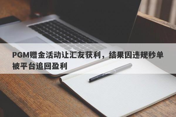 PGM赠金活动让汇友获利，结果因违规秒单被平台追回盈利