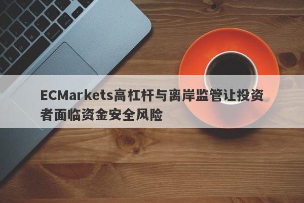 ECMarkets高杠杆与离岸监管让投资者面临资金安全风险