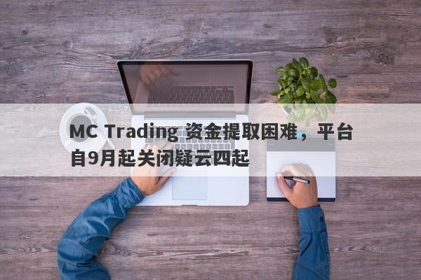 MC Trading 资金提取困难，平台自9月起关闭疑云四起