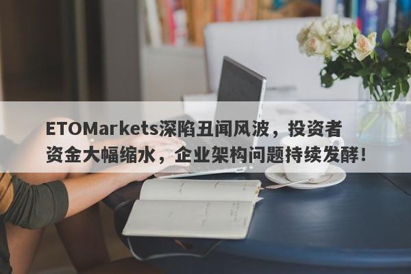 ETOMarkets深陷丑闻风波，投资者资金大幅缩水，企业架构问题持续发酵！