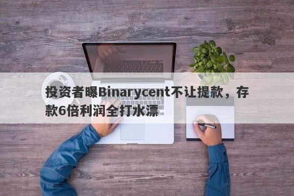 投资者曝Binarycent不让提款，存款6倍利润全打水漂