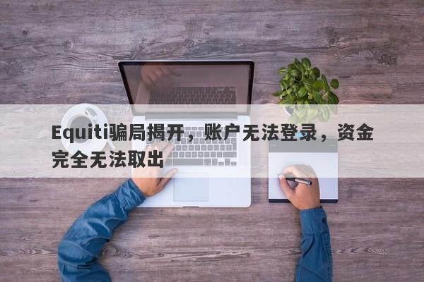 Equiti骗局揭开，账户无法登录，资金完全无法取出