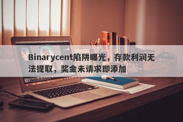 Binarycent陷阱曝光，存款利润无法提取，奖金未请求即添加