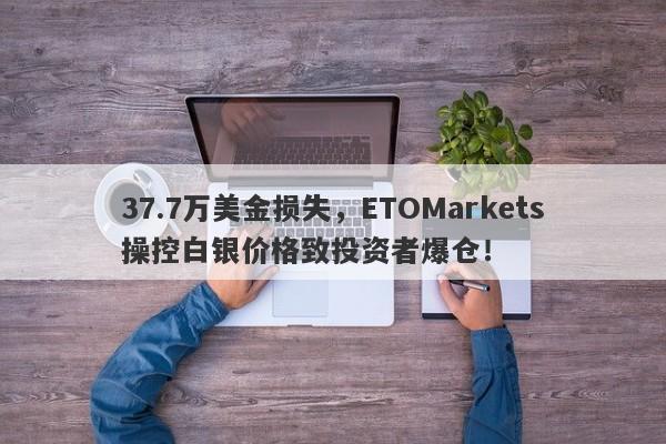 37.7万美金损失，ETOMarkets操控白银价格致投资者爆仓！