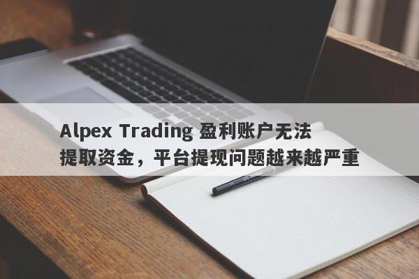 Alpex Trading 盈利账户无法提取资金，平台提现问题越来越严重