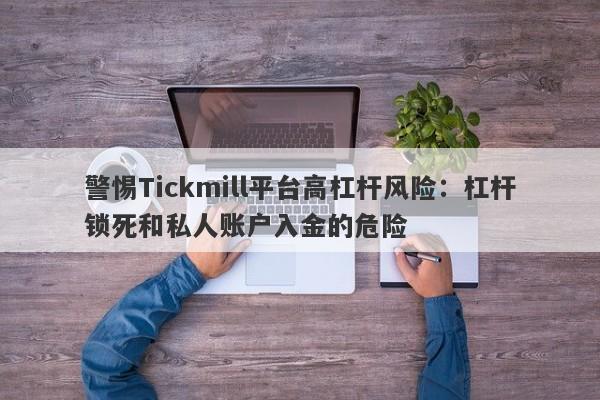 警惕Tickmill平台高杠杆风险：杠杆锁死和私人账户入金的危险