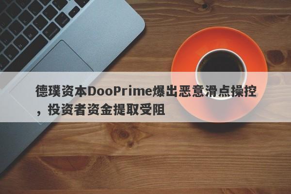 德璞资本DooPrime爆出恶意滑点操控，投资者资金提取受阻