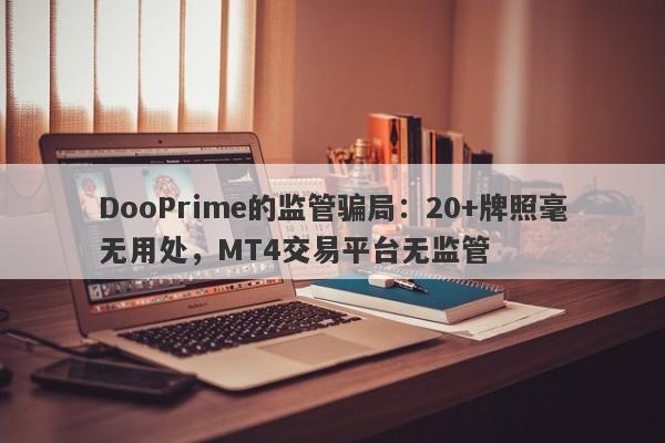 DooPrime的监管骗局：20+牌照毫无用处，MT4交易平台无监管