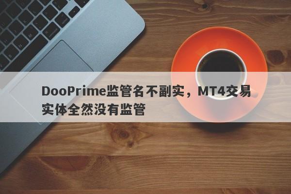 DooPrime监管名不副实，MT4交易实体全然没有监管