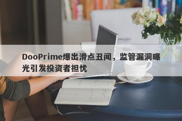 DooPrime爆出滑点丑闻，监管漏洞曝光引发投资者担忧