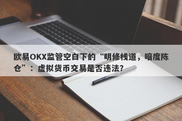 欧易OKX监管空白下的“明修栈道，暗度陈仓”：虚拟货币交易是否违法？