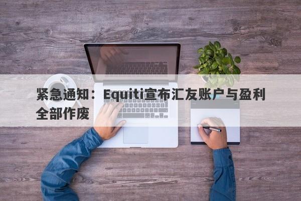 紧急通知：Equiti宣布汇友账户与盈利全部作废