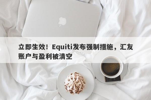 立即生效！Equiti发布强制措施，汇友账户与盈利被清空