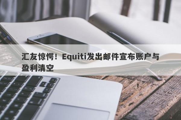 汇友惊愕！Equiti发出邮件宣布账户与盈利清空