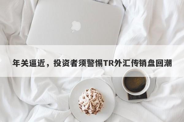 年关逼近，投资者须警惕TR外汇传销盘回潮