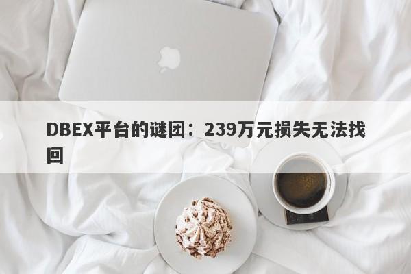 DBEX平台的谜团：239万元损失无法找回