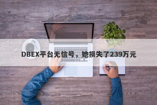 DBEX平台无信号，她损失了239万元