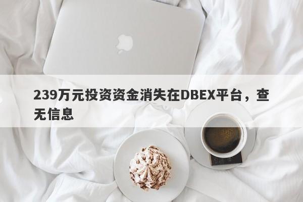 239万元投资资金消失在DBEX平台，查无信息