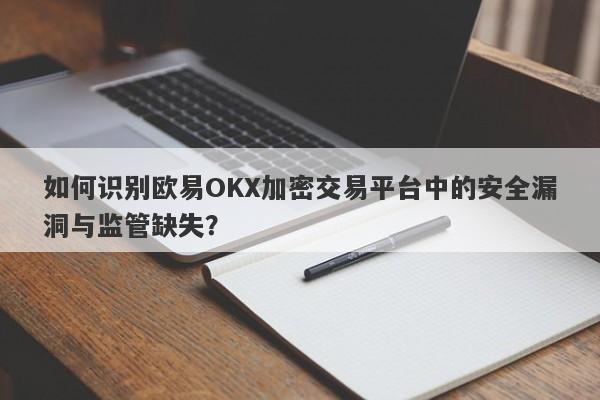 如何识别欧易OKX加密交易平台中的安全漏洞与监管缺失？