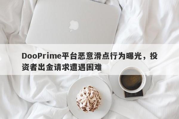 DooPrime平台恶意滑点行为曝光，投资者出金请求遭遇困难