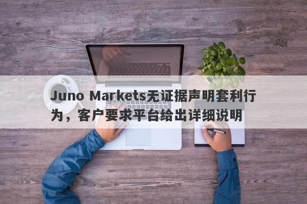 Juno Markets无证据声明套利行为，客户要求平台给出详细说明