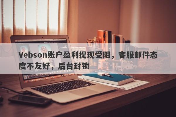 Vebson账户盈利提现受阻，客服邮件态度不友好，后台封锁